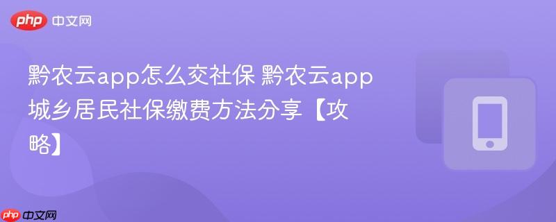 黔农云app怎么交社保 黔农云app城乡居民社保缴费方法分享【攻略】