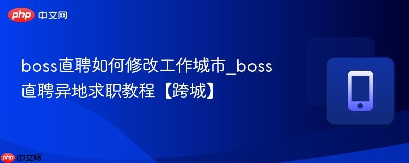 boss直聘如何修改工作城市_boss直聘异地求职教程【跨城】