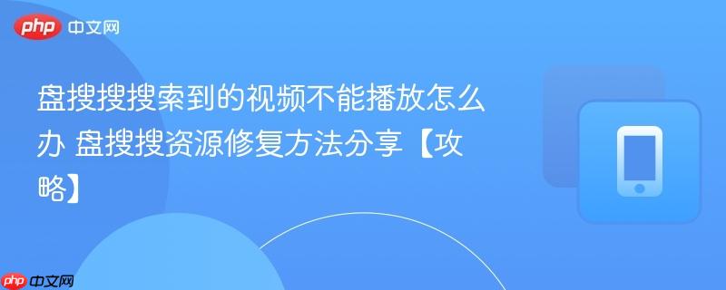 盘搜搜搜索到的视频不能播放怎么办 盘搜搜资源修复方法分享【攻略】