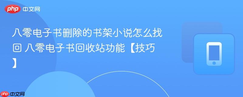 八零电子书删除的书架小说怎么找回 八零电子书回收站功能【技巧】