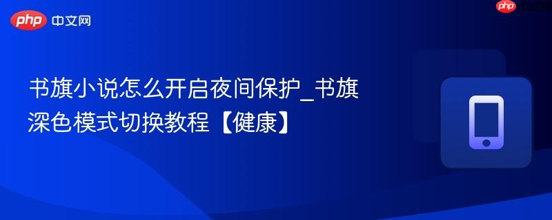 书旗小说怎么开启夜间保护_书旗深色模式切换教程【健康】