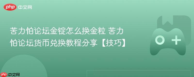苦力怕论坛金锭怎么换金粒 苦力怕论坛货币兑换教程分享【技巧】