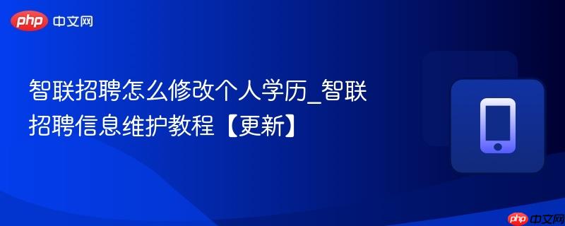 智联招聘怎么修改个人学历_智联招聘信息维护教程【更新】