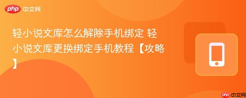 轻小说文库怎么解除手机绑定 轻小说文库更换绑定手机教程【攻略】