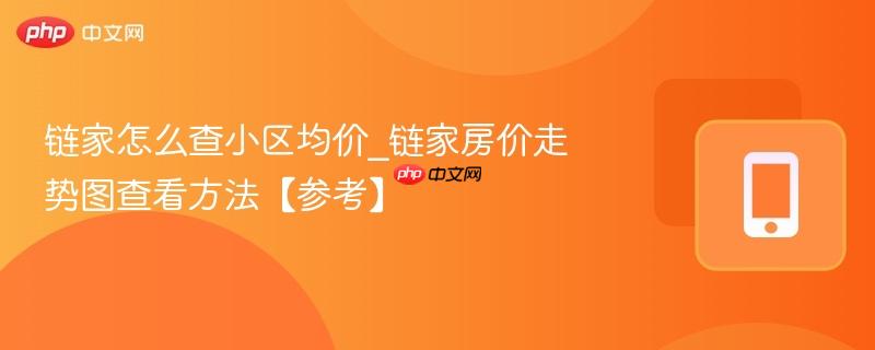 链家怎么查小区均价_链家房价走势图查看方法【参考】