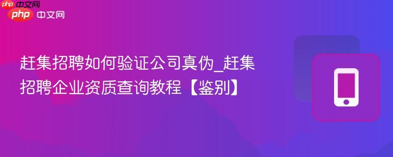 赶集招聘如何验证公司真伪_赶集招聘企业资质查询教程【鉴别】