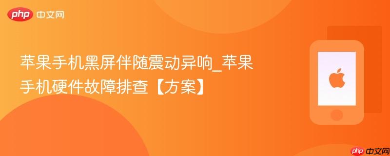 苹果手机黑屏伴随震动异响_苹果手机硬件故障排查【方案】