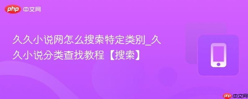 久久小说网怎么搜索特定类别_久久小说分类查找教程【搜索】