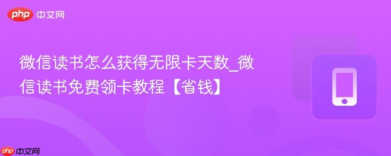 微信读书怎么获得无限卡天数_微信读书免费领卡教程【省钱】
