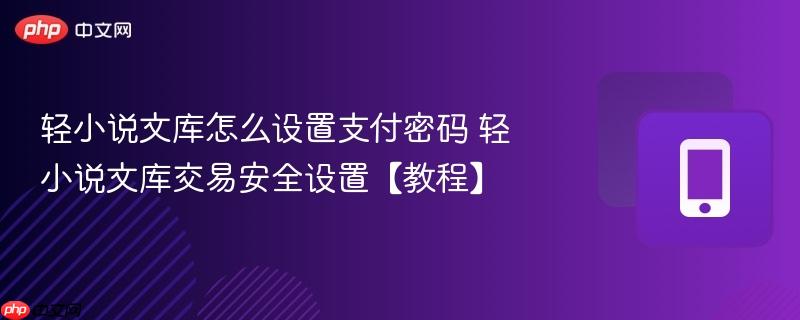 轻小说文库怎么设置支付密码 轻小说文库交易安全设置【教程】
