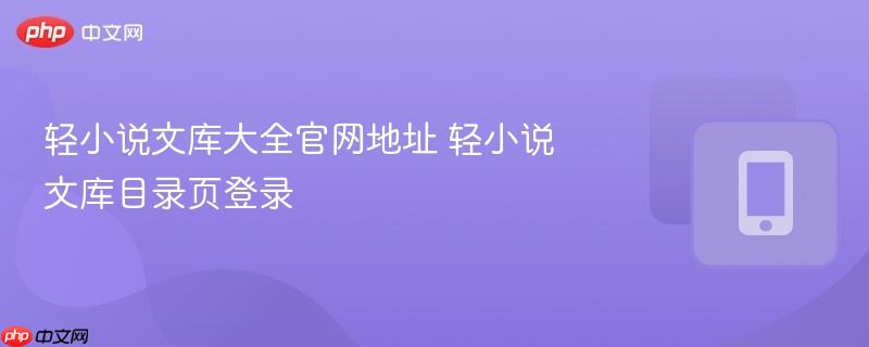 轻小说文库大全官网地址 轻小说文库目录页登录