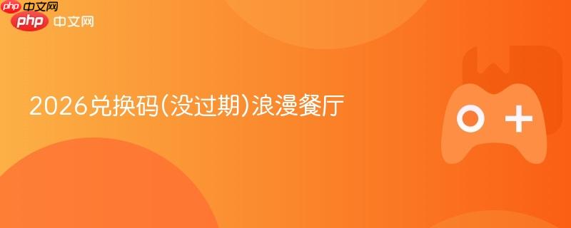 2026兑换码(没过期)浪漫餐厅