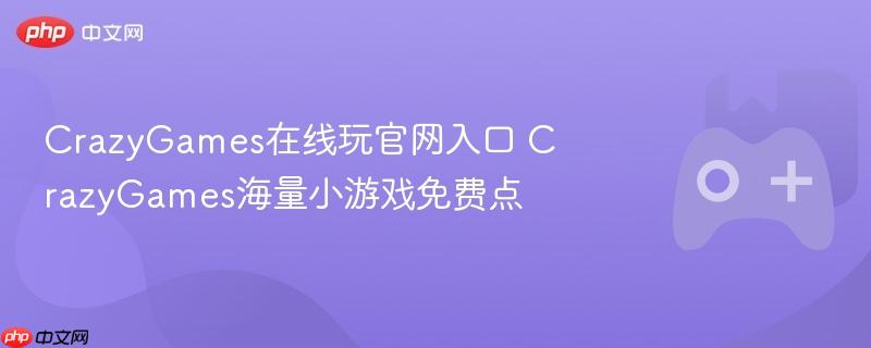 crazygames在线玩官网入口 crazygames海量小游戏免费点