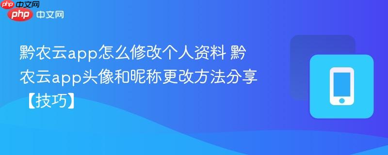 黔农云app怎么修改个人资料 黔农云app头像和昵称更改方法分享【技巧】
