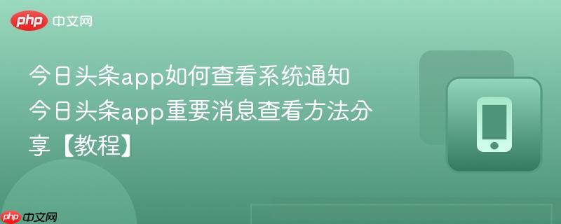 今日头条app如何查看系统通知 今日头条app重要消息查看方法分享【教程】