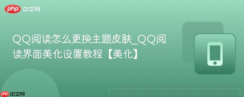 qq阅读怎么更换主题皮肤_qq阅读界面美化设置教程【美化】