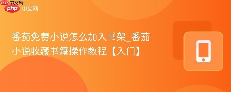 番茄免费小说怎么加入书架_番茄小说收藏书籍操作教程【入门】