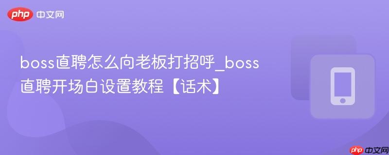 boss直聘怎么向老板打招呼_boss直聘开场白设置教程【话术】