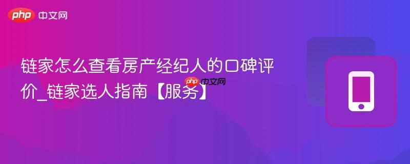 链家怎么查看房产经纪人的口碑评价_链家选人指南【服务】