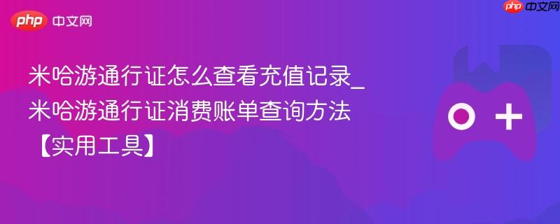 米哈游通行证怎么查看充值记录_米哈游通行证消费账单查询方法【实用工具】