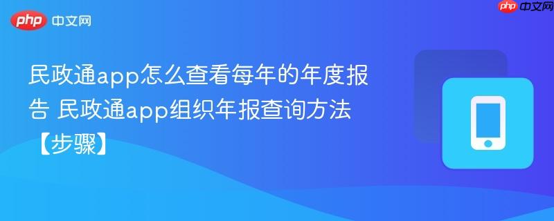 民政通app怎么查看每年的年度报告 民政通app组织年报查询方法【步骤】