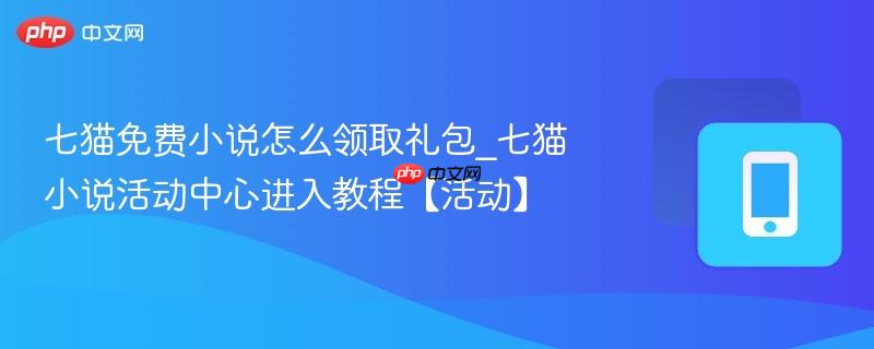 七猫免费小说怎么领取礼包_七猫小说活动中心进入教程【活动】