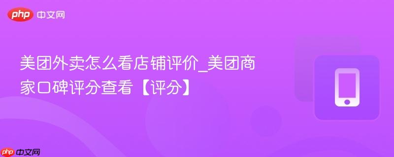 美团外卖怎么看店铺评价_美团商家口碑评分查看【评分】