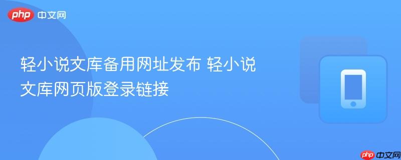 轻小说文库备用网址发布 轻小说文库网页版登录链接