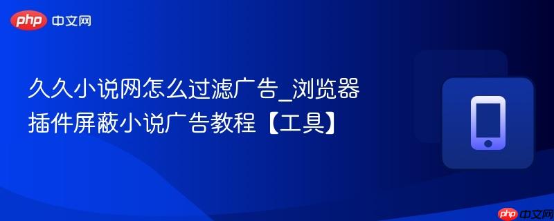 久久小说网怎么过滤广告_浏览器插件屏蔽小说广告教程【工具】