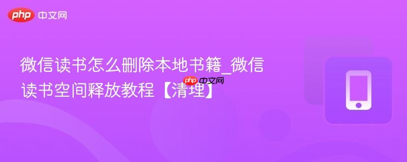 微信读书怎么删除本地书籍_微信读书空间释放教程【清理】
