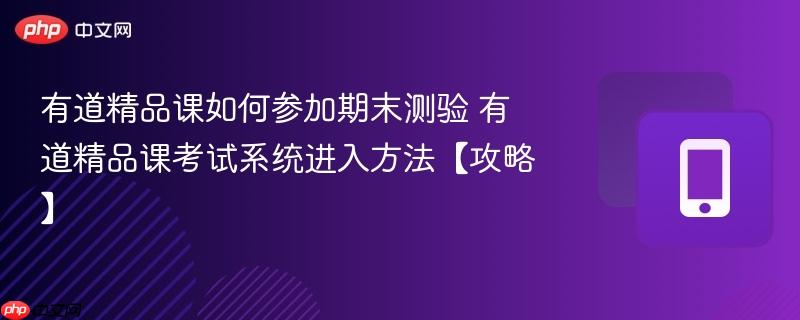 有道精品课如何参加期末测验 有道精品课考试系统进入方法【攻略】
