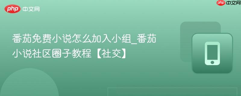 番茄免费小说怎么加入小组_番茄小说社区圈子教程【社交】