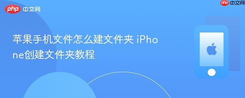 苹果手机文件怎么建文件夹 iphone创建文件夹教程