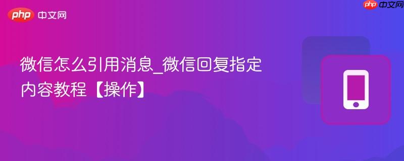 微信怎么引用消息_微信回复指定内容教程【操作】