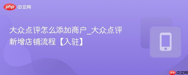 大众点评怎么添加商户_大众点评新增店铺流程【入驻】