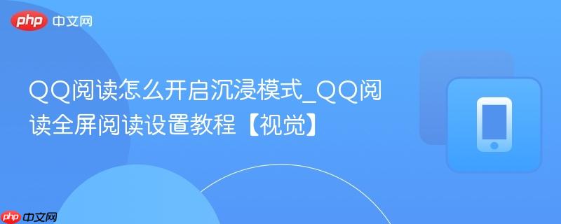 qq阅读怎么开启沉浸模式_qq阅读全屏阅读设置教程【视觉】