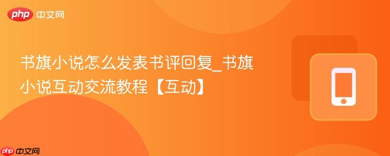 书旗小说怎么发表书评回复_书旗小说互动交流教程【互动】