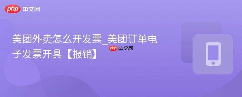 美团外卖怎么开发票_美团订单电子发票开具【报销】