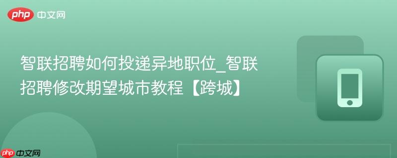 智联招聘如何投递异地职位_智联招聘修改期望城市教程【跨城】