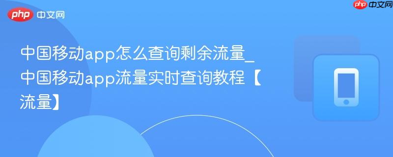 中国移动app怎么查询剩余流量_中国移动app流量实时查询教程【流量】