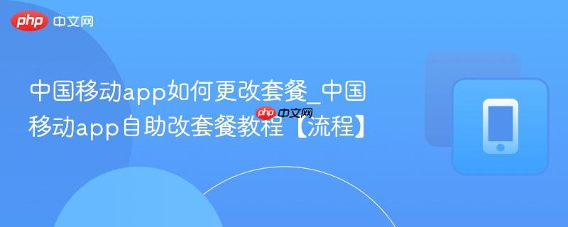 中国移动app如何更改套餐_中国移动app自助改套餐教程【流程】