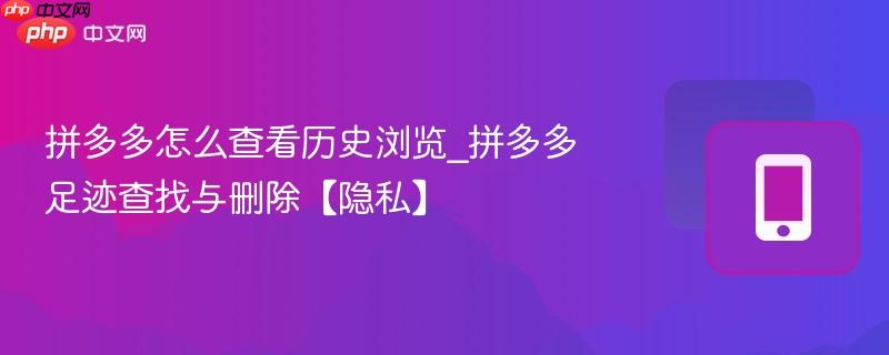 拼多多怎么查看历史浏览_拼多多足迹查找与删除【隐私】