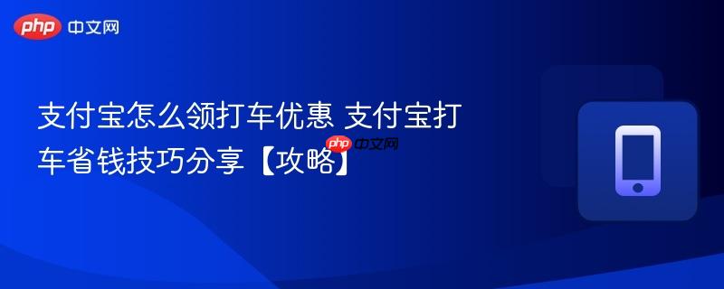 支付宝怎么领打车优惠 支付宝打车省钱技巧分享【攻略】