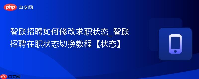 智联招聘如何修改求职状态_智联招聘在职状态切换教程【状态】
