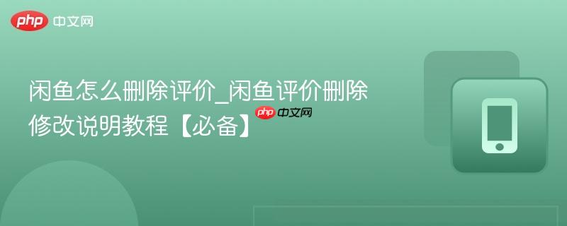 闲鱼怎么删除评价_闲鱼评价删除修改说明教程【必备】