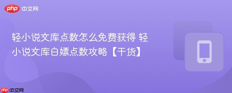 轻小说文库点数怎么免费获得 轻小说文库白嫖点数攻略【干货】