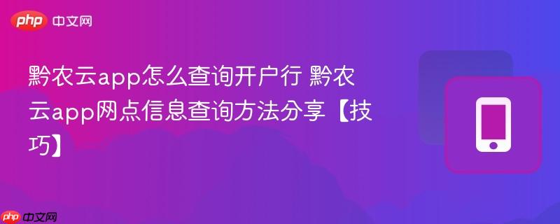 黔农云app怎么查询开户行 黔农云app网点信息查询方法分享【技巧】