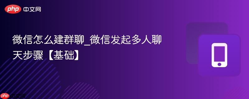 微信怎么建群聊_微信发起多人聊天步骤【基础】
