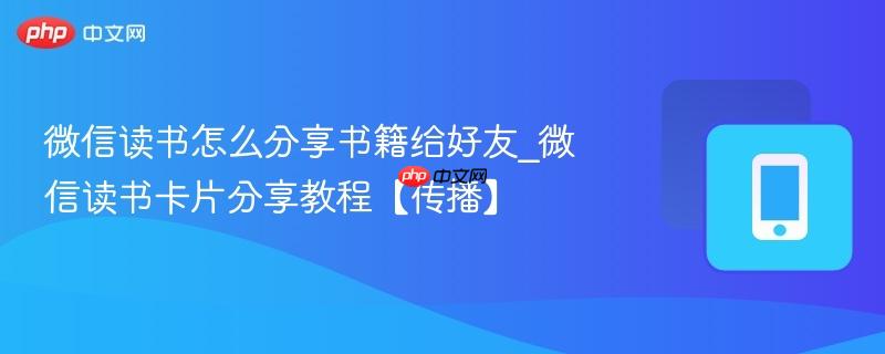 微信读书怎么分享书籍给好友_微信读书卡片分享教程【传播】