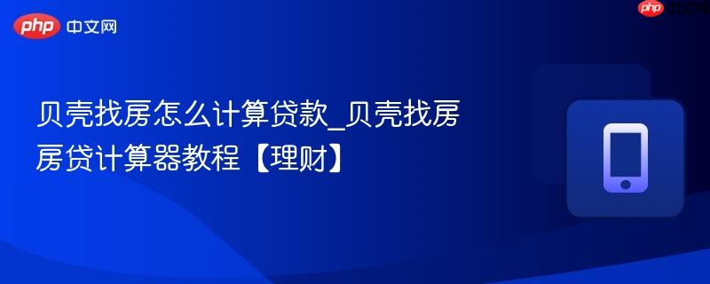 贝壳找房怎么计算贷款_贝壳找房房贷计算器教程【理财】